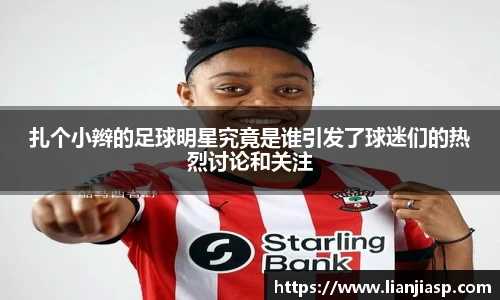 扎个小辫的足球明星究竟是谁引发了球迷们的热烈讨论和关注